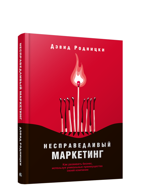 Несправедливый маркетинг: Как развивать бизнес, используя уникальные преимущества своей компании