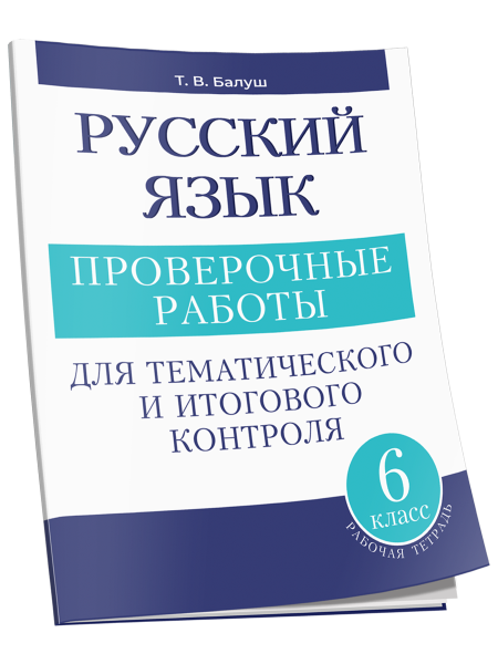 Русский язык: проверочные работы для тематического и итогового контроля. 6 класс: пособие для учащихся учреждений общ. сред. образования