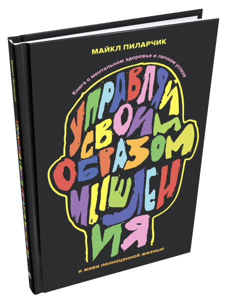 Управляй своим образом мышления и живи полноценной жизнью: Книга о ментальном здоровье и личном успехе